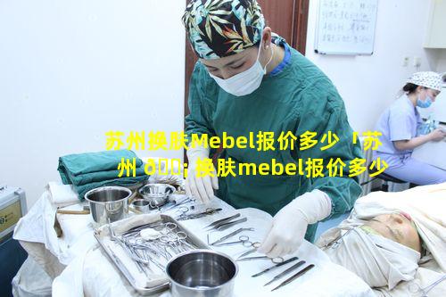 苏州换肤Mebel报价多少「苏州 🐡 换肤mebel报价多少」